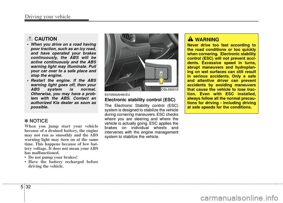 KIA Sportage 2013 SL / 3.G Owners Manual Driving your vehicle
32
5
✽
✽
NOTICE
When you jump start your vehicle
because of a drained battery, the engine
may not run as smoothly and the ABS
warning light may turn on at the same
time. This 