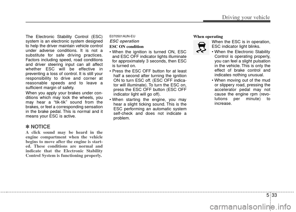 KIA Sportage 2013 SL / 3.G Owners Guide 533
Driving your vehicle
The Electronic Stability Control (ESC)
system is an electronic system designed
to help the driver maintain vehicle control
under adverse conditions. It is not a
substitute for
