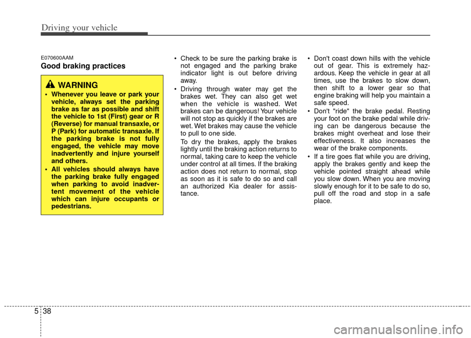 KIA Sportage 2013 SL / 3.G Owners Guide Driving your vehicle
38
5
E070600AAM
Good braking practices
 Check to be sure the parking brake is
not engaged and the parking brake
indicator light is out before driving
away.
 Driving through water 