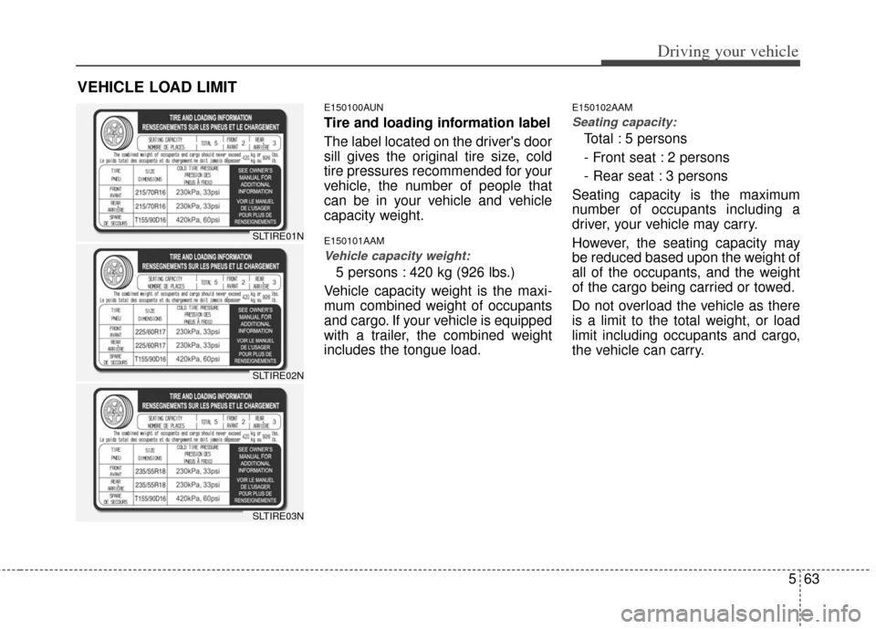 KIA Sportage 2013 SL / 3.G Owners Manual 563
Driving your vehicle
E150100AUN
Tire and loading information label
The label located on the drivers door
sill gives the original tire size, cold
tire pressures recommended for your
vehicle, the n