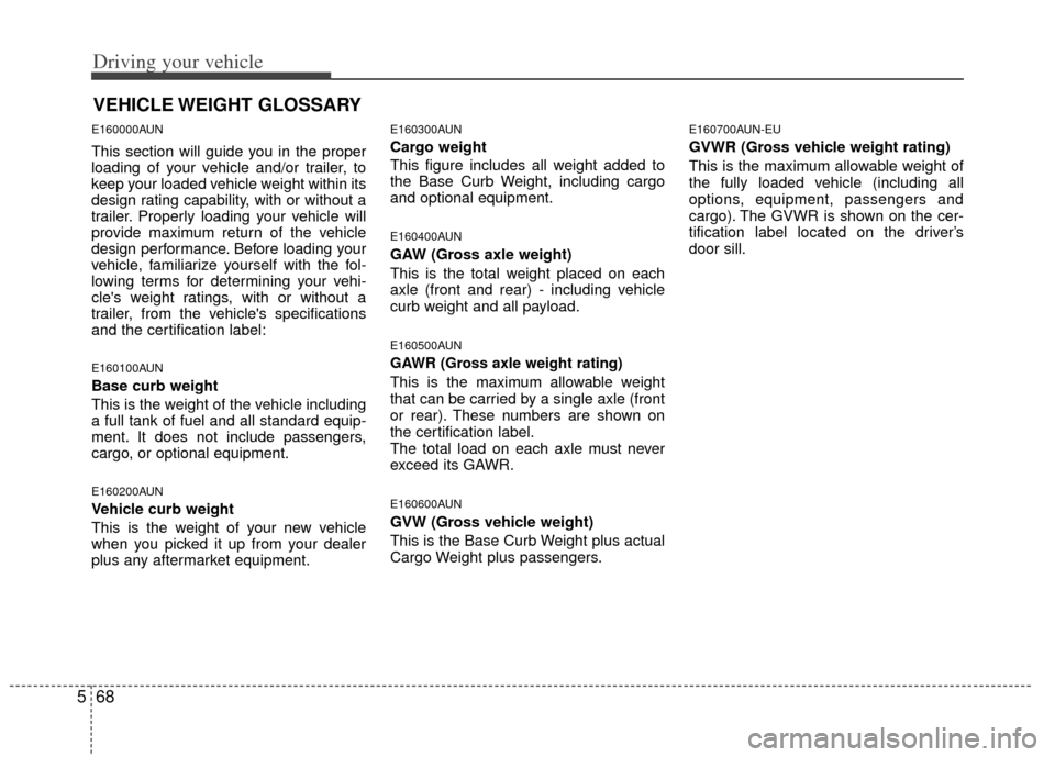 KIA Sportage 2013 SL / 3.G Owners Manual Driving your vehicle
68
5
E160000AUN
This section will guide you in the proper
loading of your vehicle and/or trailer, to
keep your loaded vehicle weight within its
design rating capability, with or w