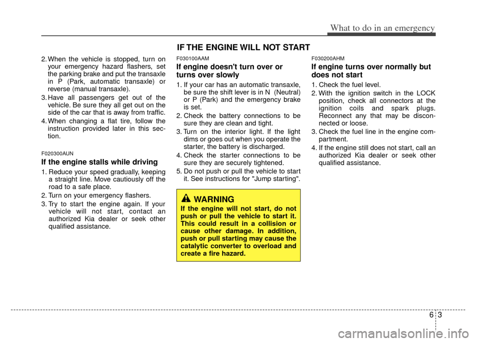 KIA Sportage 2013 SL / 3.G Owners Guide 63
What to do in an emergency
2. When the vehicle is stopped, turn onyour emergency hazard flashers, set
the parking brake and put the transaxle
in P (Park, automatic transaxle) or
reverse (manual tra