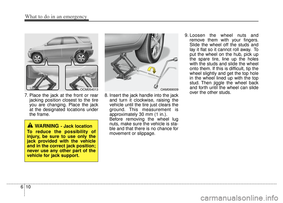 KIA Sportage 2013 SL / 3.G Owners Manual What to do in an emergency
10
6
7. Place the jack at the front or rear
jacking position closest to the tire
you are changing. Place the jack
at the designated locations under
the frame. 8. Insert the 