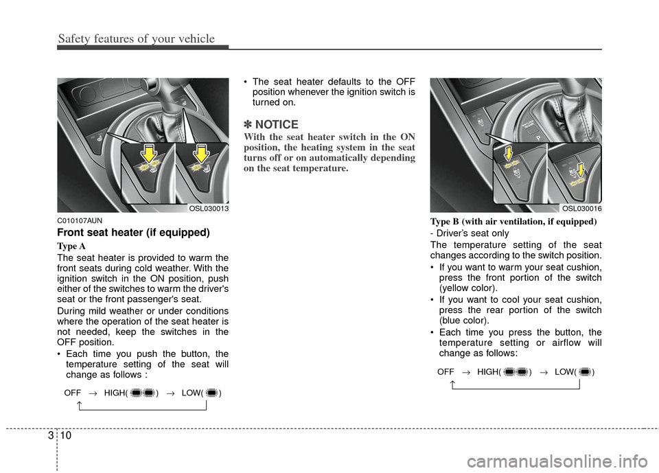 KIA Sportage 2013 SL / 3.G Owners Manual Safety features of your vehicle
10
3
C010107AUN
Front seat heater (if equipped)
Type A
The seat heater is provided to warm the
front seats during cold weather. With the
ignition switch in the ON posit