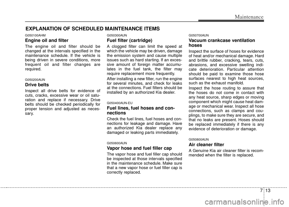 KIA Sportage 2013 SL / 3.G Owners Manual 713
Maintenance
EXPLANATION OF SCHEDULED MAINTENANCE ITEMS
G050100AHM
Engine oil and filter
The engine oil and filter should be
changed at the intervals specified in the
maintenance schedule. If the v