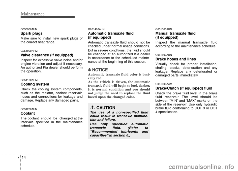 KIA Sportage 2013 SL / 3.G Service Manual Maintenance
14
7
G050900AUN
Spark plugs
Make sure to install new spark plugs of
the correct heat range.
G051000AHM
Valve clearance (if equipped)
Inspect for excessive valve noise and/or
engine vibrati