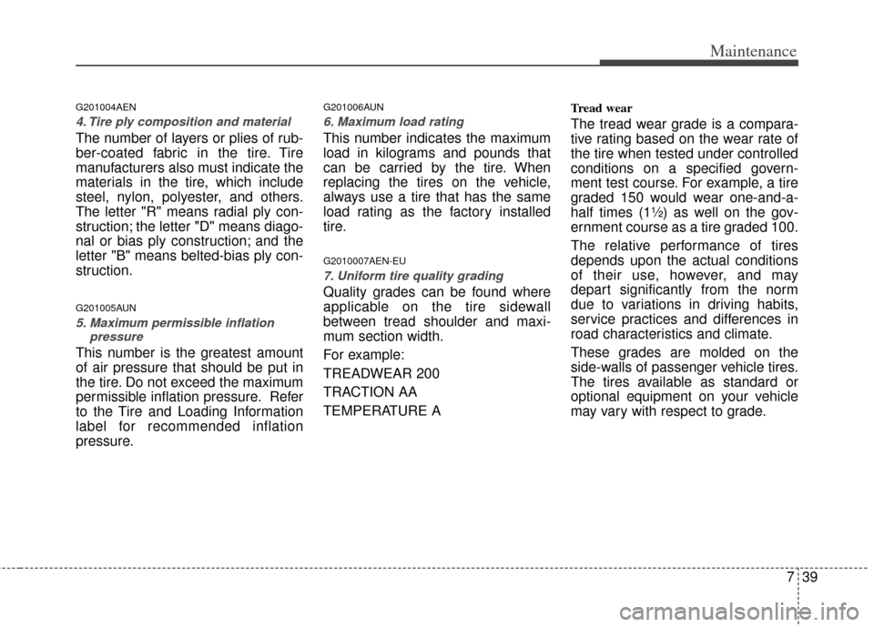 KIA Sportage 2013 SL / 3.G Owners Manual 739
Maintenance
G201004AEN
4. Tire ply composition and material
The number of layers or plies of rub-
ber-coated fabric in the tire. Tire
manufacturers also must indicate the
materials in the tire, wh
