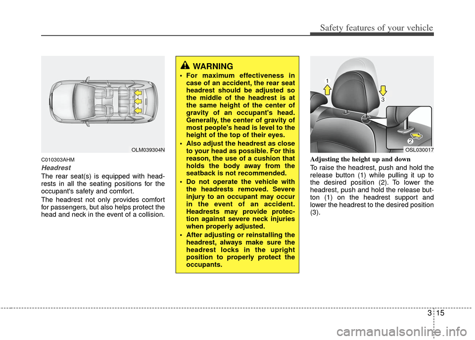 KIA Sportage 2013 SL / 3.G Owners Guide 315
Safety features of your vehicle
C010303AHM
Headrest
The rear seat(s) is equipped with head-
rests in all the seating positions for the
occupants safety and comfort.
The headrest not only provides KIA Sportage 2013 SL / 3.G Owners Guide 315
Safety features of your vehicle
C010303AHM
Headrest
The rear seat(s) is equipped with head-
rests in all the seating positions for the
occupants safety and comfort.
The headrest not only provides