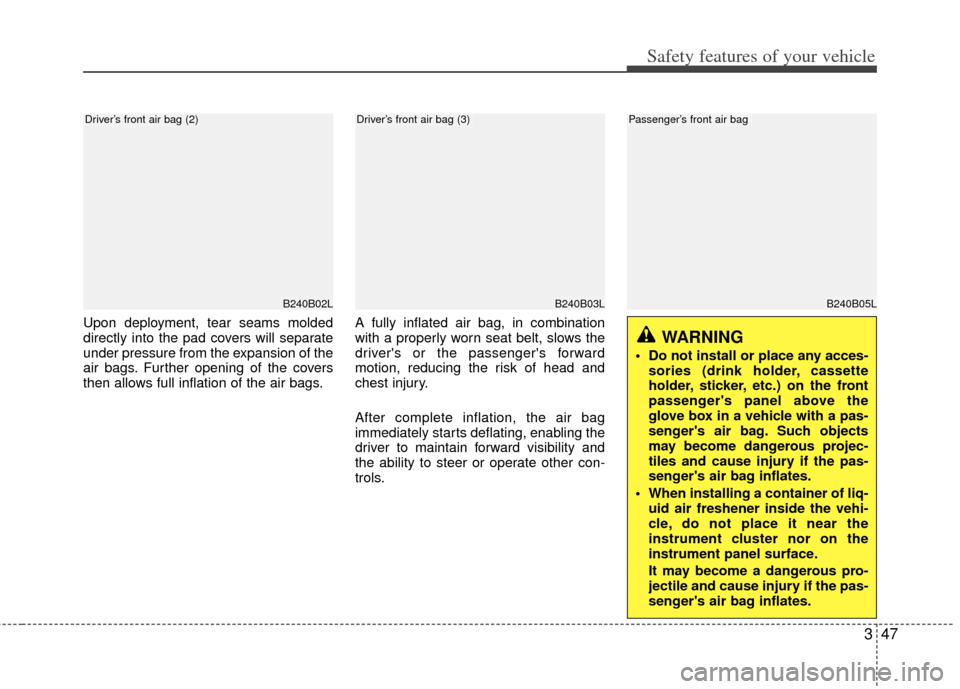 KIA Sportage 2013 SL / 3.G Owners Manual 347
Safety features of your vehicle
Upon deployment, tear seams molded
directly into the pad covers will separate
under pressure from the expansion of the
air bags. Further opening of the covers
then 