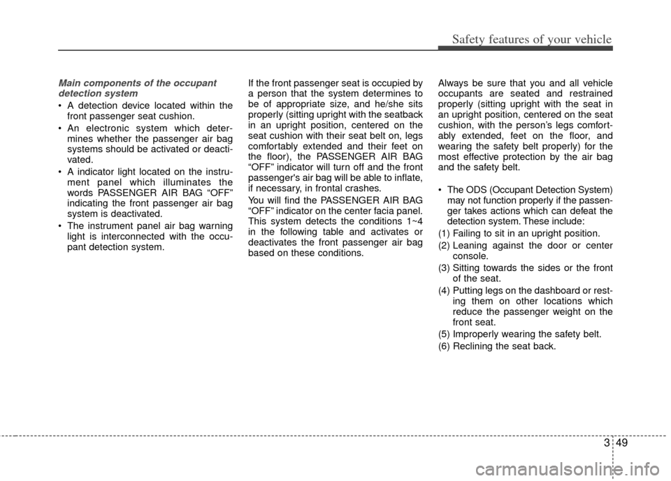 KIA Sportage 2013 SL / 3.G Manual PDF 349
Safety features of your vehicle
Main components of the occupantdetection system
A detection device located within the front passenger seat cushion.
An electronic system which deter- mines whethe KIA Sportage 2013 SL / 3.G Manual PDF 349
Safety features of your vehicle
Main components of the occupantdetection system
A detection device located within the front passenger seat cushion.
An electronic system which deter- mines whethe