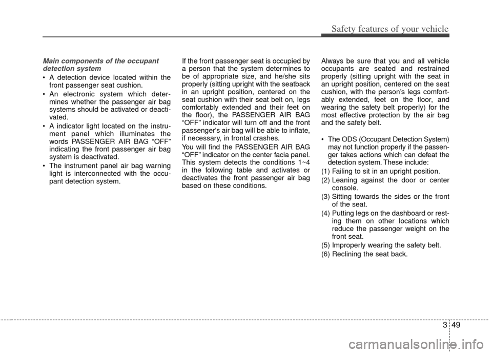 KIA Sportage 2013 SL / 3.G Owners Manual 349
Safety features of your vehicle
Main components of the occupantdetection system
 A detection device located within the front passenger seat cushion.
 An electronic system which deter- mines whethe