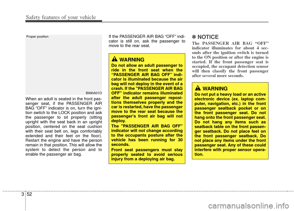 KIA Sportage 2013 SL / 3.G Manual PDF Safety features of your vehicle
52
3
When an adult is seated in the front pas-
senger seat, if the PASSENGER AIR
BAG “OFF” indicator is on, turn the igni-
tion switch to the LOCK position and ask
KIA Sportage 2013 SL / 3.G Manual PDF Safety features of your vehicle
52
3
When an adult is seated in the front pas-
senger seat, if the PASSENGER AIR
BAG “OFF” indicator is on, turn the igni-
tion switch to the LOCK position and ask