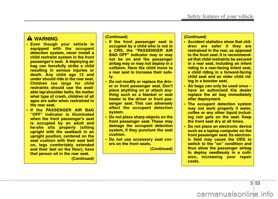 KIA Sportage 2013 SL / 3.G Owners Manual 353
Safety features of your vehicle
WARNING
 Even though your vehicle isequipped with the occupant
detection system, never install a
child restraint system in the front
passengers seat. A deploying a