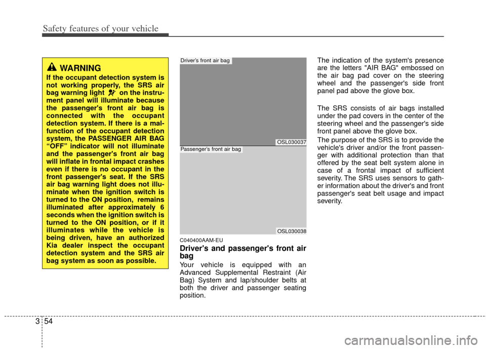 KIA Sportage 2013 SL / 3.G Owners Manual Safety features of your vehicle
54
3
C040400AAM-EU
Drivers and passengers front air
bag
Your vehicle is equipped with an
Advanced Supplemental Restraint (Air
Bag) System and lap/shoulder belts at
bo