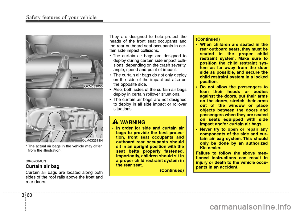KIA Sportage 2013 SL / 3.G Manual Online Safety features of your vehicle
60
3
* The actual air bags in the vehicle may differ
from the illustration.
C040700AUN
Curtain air bag
Curtain air bags are located along both
sides of the roof rails a KIA Sportage 2013 SL / 3.G Manual Online Safety features of your vehicle
60
3
* The actual air bags in the vehicle may differ
from the illustration.
C040700AUN
Curtain air bag
Curtain air bags are located along both
sides of the roof rails a