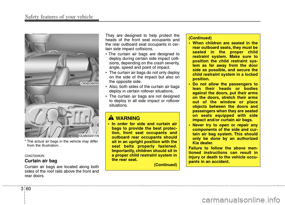 KIA Sportage 2013 SL / 3.G Owners Manual Safety features of your vehicle
60
3
* The actual air bags in the vehicle may differ
from the illustration.
C040700AUN
Curtain air bag
Curtain air bags are located along both
sides of the roof rails a