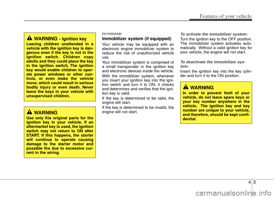 KIA Sportage 2013 SL / 3.G Owners Manual 43
Features of your vehicle
D010300AAM
Immobilizer system (if equipped)
Your vehicle may be equipped with an
electronic engine immobilizer system to
reduce the risk of unauthorized vehicle
use.
Your i