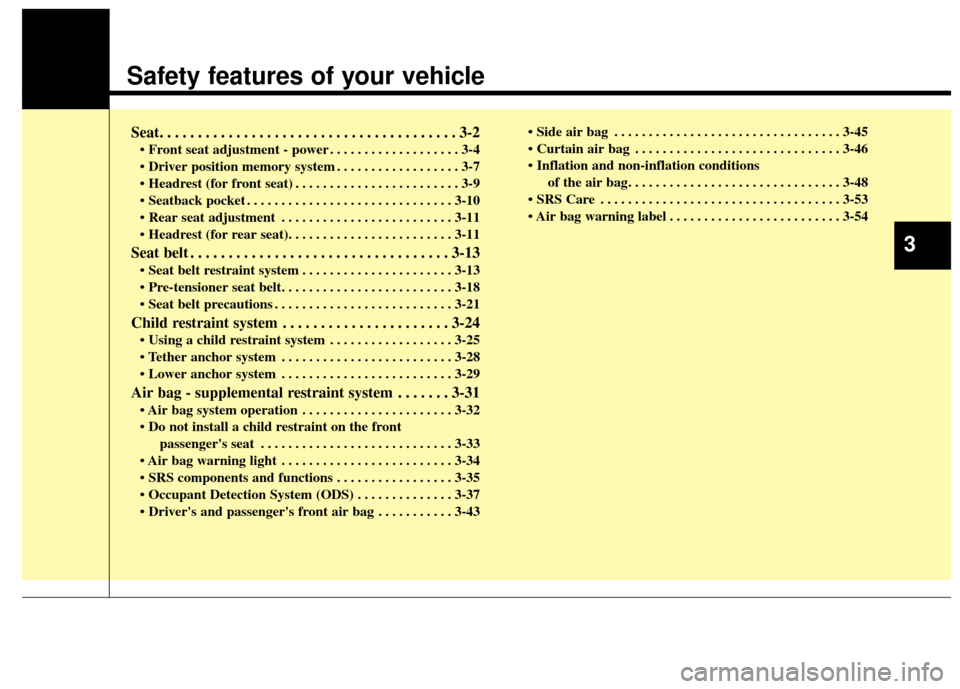 KIA Cadenza 2014 1.G User Guide Safety features of your vehicle
Seat. . . . . . . . . . . . . . . . . . . . . . . . . . . . . . . . . . . . \
. . . 3-2
• Front seat adjustment - power . . . . . . . . . . . . . . . . . . . 3-4
 . .