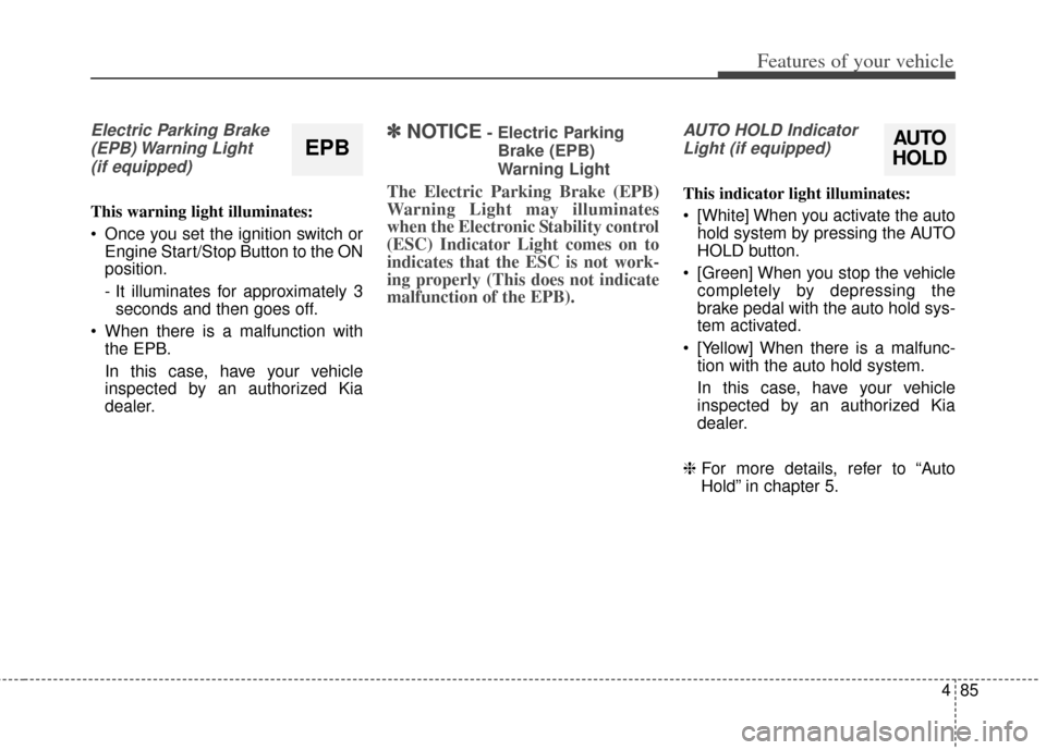 KIA Cadenza 2014 1.G Owners Manual 485
Features of your vehicle
Electric Parking Brake(EPB) Warning  Light(if equipped)
This warning light illuminates:
 Once you set the ignition switch or Engine Start/Stop Button to the ON
position.
-