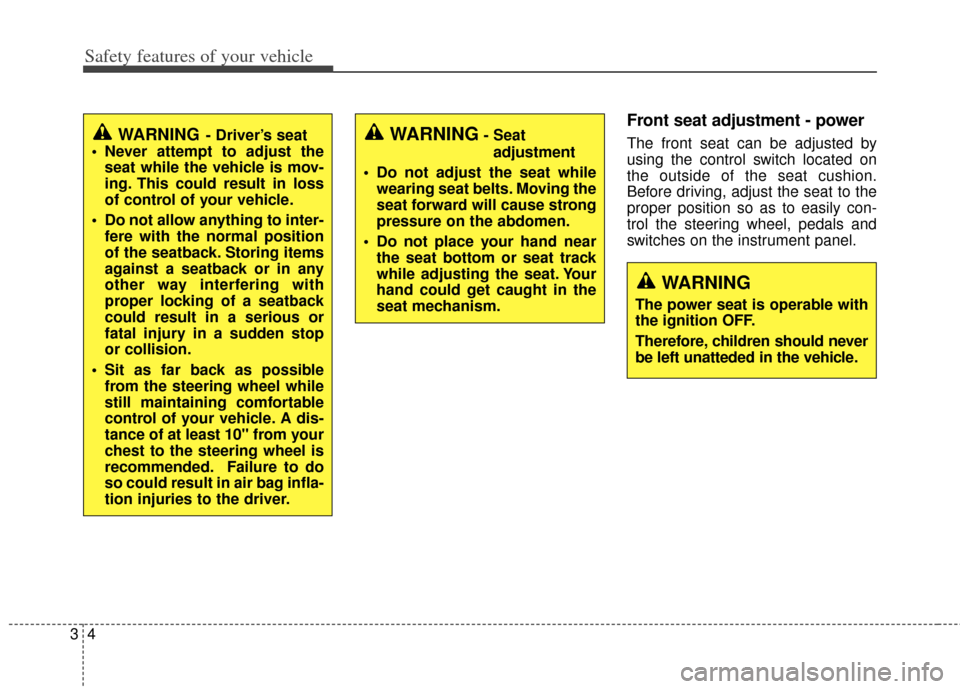 KIA Cadenza 2014 1.G User Guide Safety features of your vehicle
43
Front seat adjustment - power
The front seat can be adjusted by
using the control switch located on
the outside of the seat cushion.
Before driving, adjust the seat 
