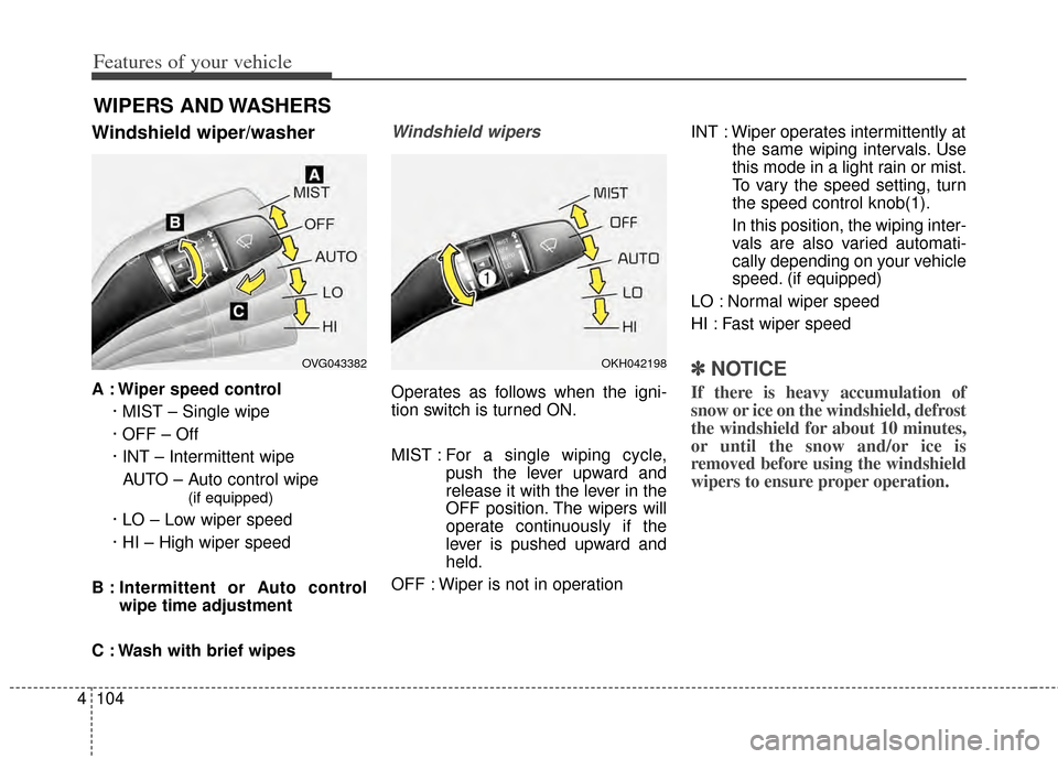 KIA Cadenza 2014 1.G Owners Manual Features of your vehicle
104
4
WIPERS AND WASHERS
Windshield wiper/washer
A : Wiper speed control
· MIST – Single wipe
· OFF – Off
· INT – Intermittent wipe AUTO – Auto control wipe 
(if eq
