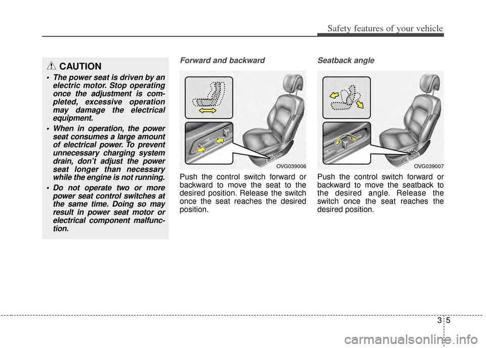 KIA Cadenza 2014 1.G User Guide 35
Safety features of your vehicle
Forward and backward
Push the control switch forward or
backward to move the seat to the
desired position. Release the switch
once the seat reaches the desired
posit