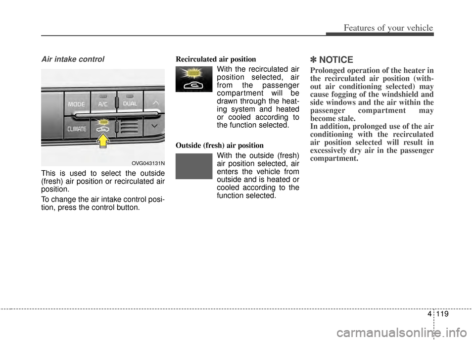 KIA Cadenza 2014 1.G Owners Manual 4119
Features of your vehicle
Air intake control
This is used to select the outside
(fresh) air position or recirculated air
position.
To change the air intake control posi-
tion, press the control bu