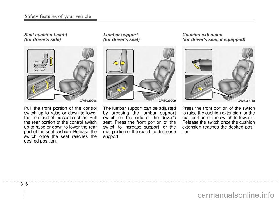 KIA Cadenza 2014 1.G User Guide Safety features of your vehicle
63
Seat cushion height (for drivers side) 
Pull the front portion of the control
switch up to raise or down to lower
the front part of the seat cushion. Pull
the rear 