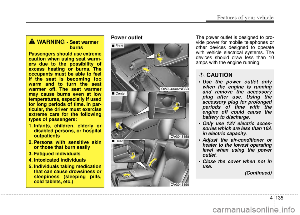 KIA Cadenza 2014 1.G Owners Manual 4135
Features of your vehicle
Power outletThe power outlet is designed to pro-
vide power for mobile telephones or
other devices designed to operate
with vehicle electrical systems. The
devices should