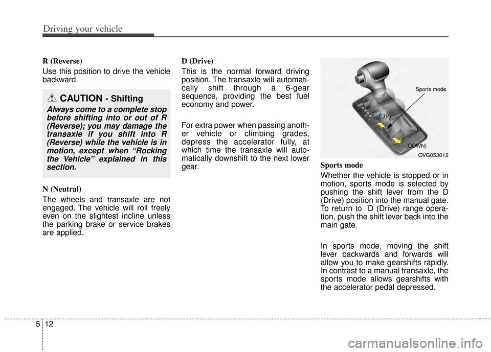 KIA Cadenza 2014 1.G Owners Manual Driving your vehicle
12
5
R (Reverse)
Use this position to drive the vehicle
backward.
N (Neutral)
The wheels and transaxle are not
engaged. The vehicle will roll freely
even on the slightest incline 