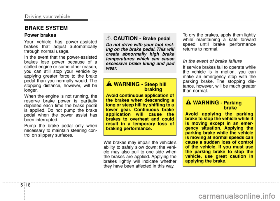 KIA Cadenza 2014 1.G Owners Manual Driving your vehicle
16
5
Power brakes  
Your vehicle has power-assisted
brakes that adjust automatically
through normal usage.
In the event that the power-assisted
brakes lose power because of a
stal