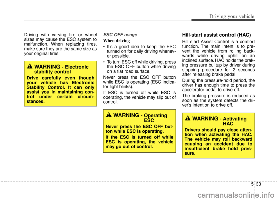 KIA Cadenza 2014 1.G Owners Manual 533
Driving your vehicle
Driving with varying tire or wheel
sizes may cause the ESC system to
malfunction. When replacing tires,
make sure they are the same size as
your original tires.ESC OFF usage
W