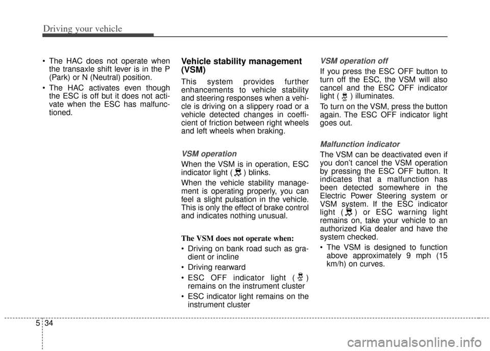 KIA Cadenza 2014 1.G Owners Manual Driving your vehicle
34
5
 The HAC does not operate when
the transaxle shift lever is in the P
(Park) or N (Neutral) position.
 The HAC activates even though the ESC is off but it does not acti-
vate 