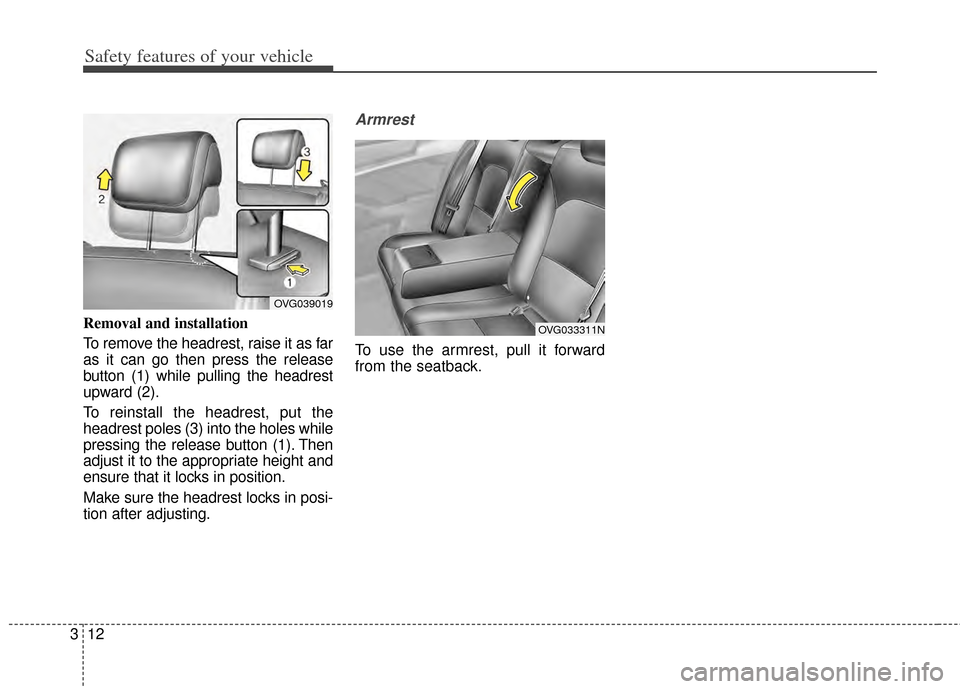 KIA Cadenza 2014 1.G Owners Guide Safety features of your vehicle
12
3
Removal and installation
To remove the headrest, raise it as far
as it can go then press the release
button (1) while pulling the headrest
upward (2).
To reinstall