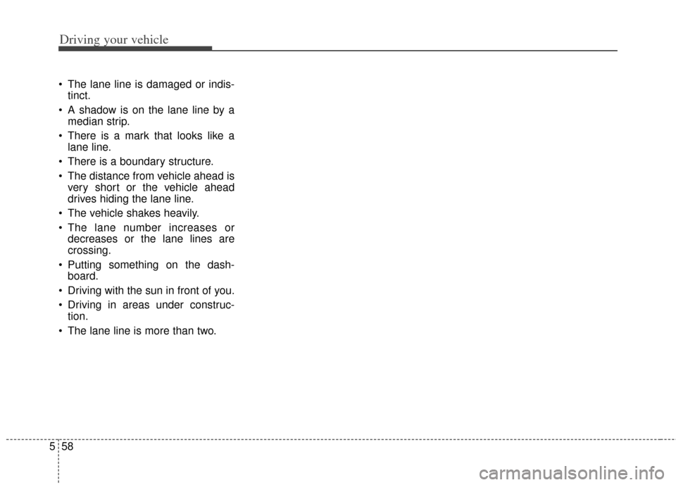 KIA Cadenza 2014 1.G Owners Manual Driving your vehicle
58
5
The lane line is damaged or indis-
tinct.
A shadow is on the lane line by a median strip.
There is a mark that looks like a lane line.
There is a boundary structure.
The KIA Cadenza 2014 1.G Owners Manual Driving your vehicle
58
5
The lane line is damaged or indis-
tinct.
A shadow is on the lane line by a median strip.
There is a mark that looks like a lane line.
There is a boundary structure.
The