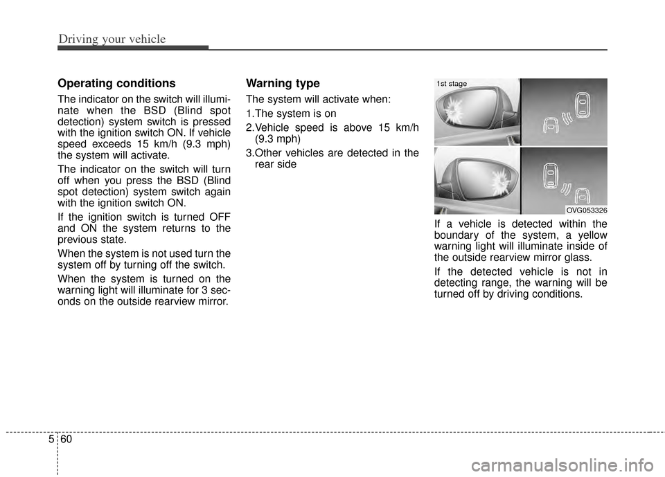 KIA Cadenza 2014 1.G Owners Manual Driving your vehicle
60
5
Operating conditions
The indicator on the switch will illumi-
nate when the BSD (Blind spot
detection) system switch is pressed
with the ignition switch ON. If vehicle
speed KIA Cadenza 2014 1.G Owners Manual Driving your vehicle
60
5
Operating conditions
The indicator on the switch will illumi-
nate when the BSD (Blind spot
detection) system switch is pressed
with the ignition switch ON. If vehicle
speed