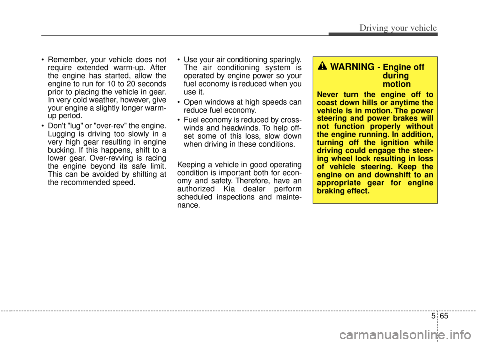 KIA Cadenza 2014 1.G Owners Manual 565
Driving your vehicle
 Remember, your vehicle does notrequire extended warm-up. After
the engine has started, allow the
engine to run for 10 to 20 seconds
prior to placing the vehicle in gear.
In v