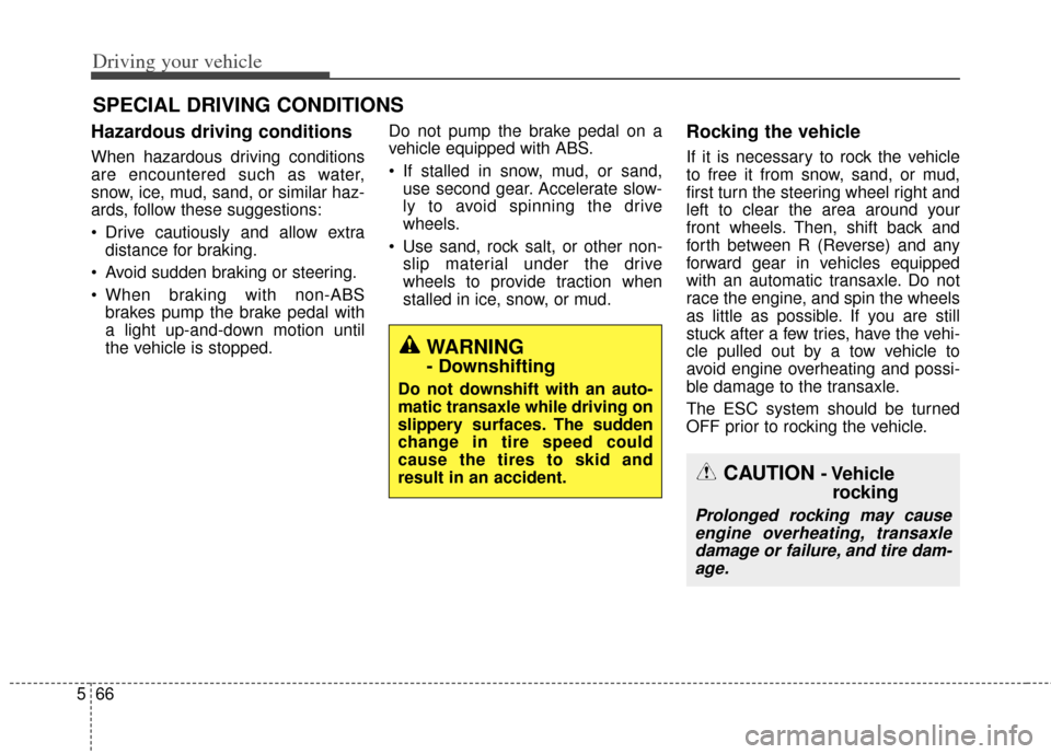 KIA Cadenza 2014 1.G Owners Manual Driving your vehicle
66
5
Hazardous driving conditions  
When hazardous driving conditions
are encountered such as water,
snow, ice, mud, sand, or similar haz-
ards, follow these suggestions:
 Drive c