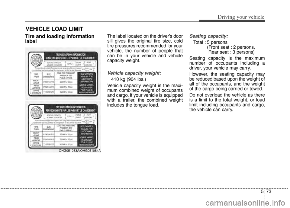 KIA Cadenza 2014 1.G Owners Manual 573
Driving your vehicle
Tire and loading information
labelThe label located on the drivers door
sill gives the original tire size, cold
tire pressures recommended for your
vehicle, the number of peo