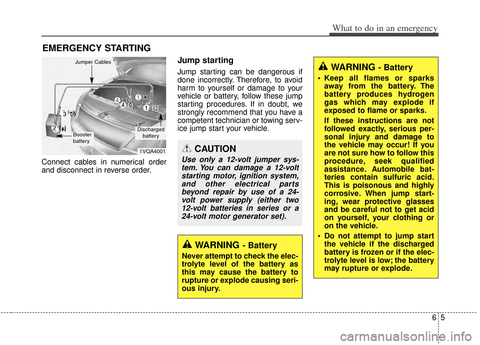 KIA Cadenza 2014 1.G Owners Manual 65
What to do in an emergency
EMERGENCY STARTING
Connect cables in numerical order
and disconnect in reverse order.
Jump starting  
Jump starting can be dangerous if
done incorrectly. Therefore, to av