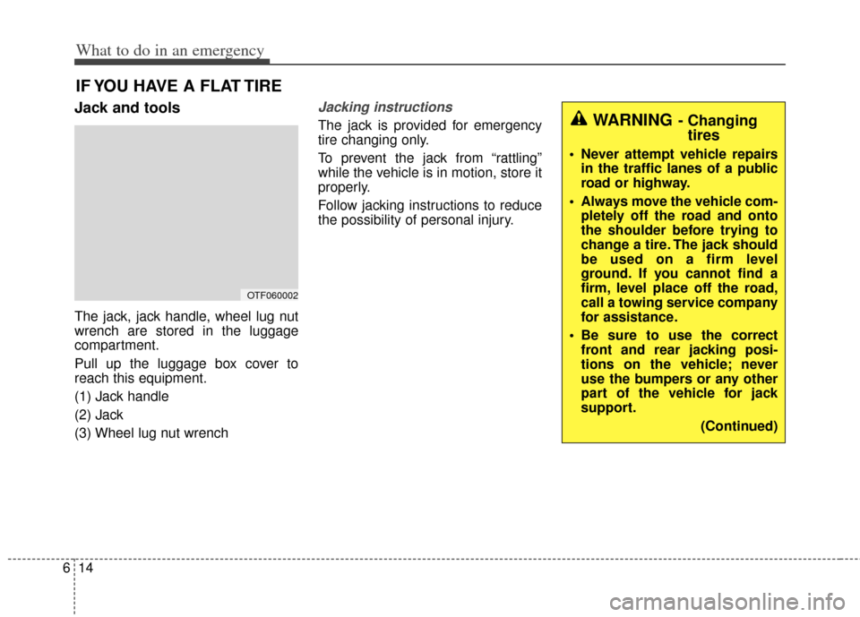 KIA Cadenza 2014 1.G Owners Manual What to do in an emergency
14
6
IF YOU HAVE A FLAT TIRE
Jack and tools
The jack, jack handle, wheel lug nut
wrench are stored in the luggage
compartment.
Pull up the luggage box cover to
reach this eq