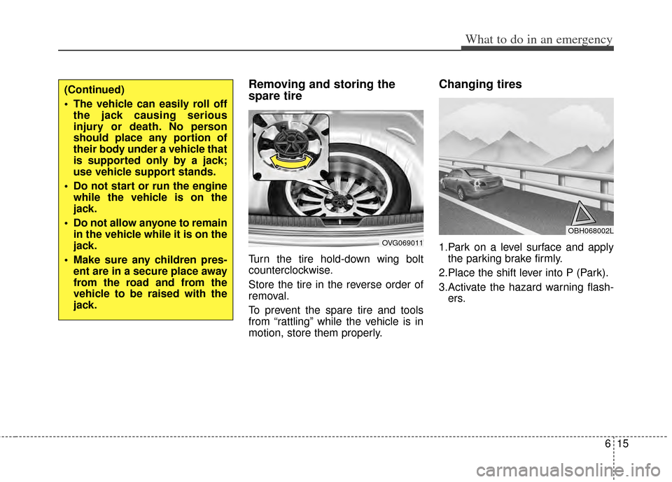 KIA Cadenza 2014 1.G Owners Manual 615
What to do in an emergency
Removing and storing the
spare tire  
Turn the tire hold-down wing bolt
counterclockwise.
Store the tire in the reverse order of
removal.
To prevent the spare tire and t