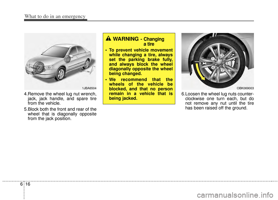 KIA Cadenza 2014 1.G Owners Manual What to do in an emergency
16
6
4.Remove the wheel lug nut wrench,
jack, jack handle, and spare tire
from the vehicle.
5.Block both the front and rear of the wheel that is diagonally opposite
from the