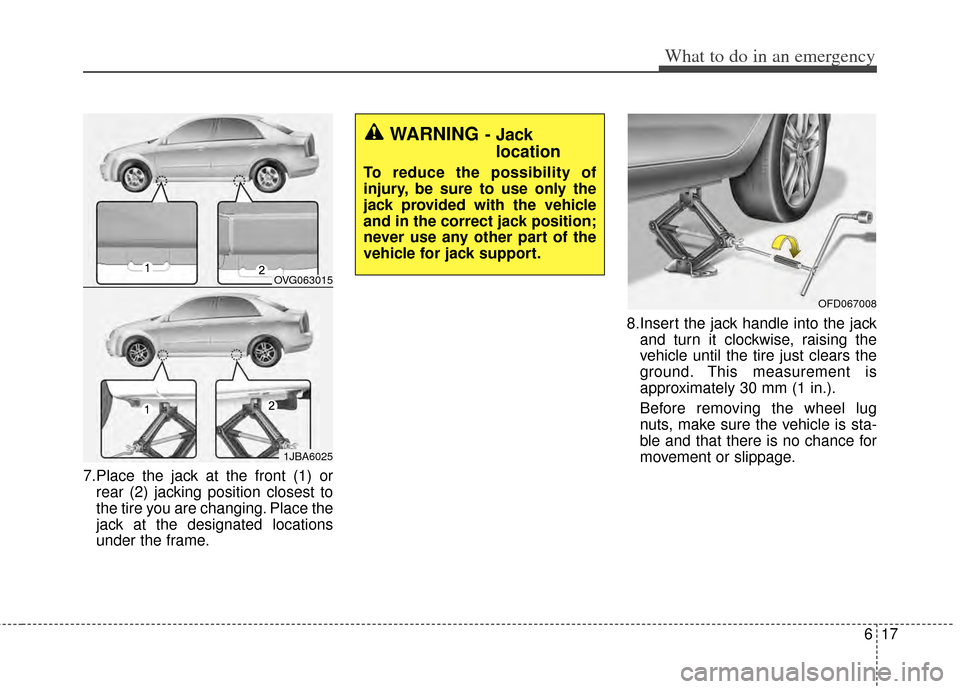 KIA Cadenza 2014 1.G Owners Manual 617
What to do in an emergency
7.Place the jack at the front (1) orrear (2) jacking position closest to
the tire you are changing. Place the
jack at the designated locations
under the frame. 8.Insert 