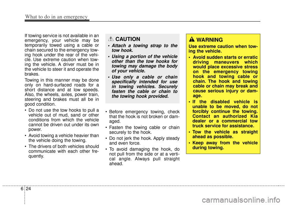 KIA Cadenza 2014 1.G Owners Manual What to do in an emergency
24
6
If towing service is not available in an
emergency, your vehicle may be
temporarily towed using a cable or
chain secured to the emergency tow-
ing hook under the rear o KIA Cadenza 2014 1.G Owners Manual What to do in an emergency
24
6
If towing service is not available in an
emergency, your vehicle may be
temporarily towed using a cable or
chain secured to the emergency tow-
ing hook under the rear o