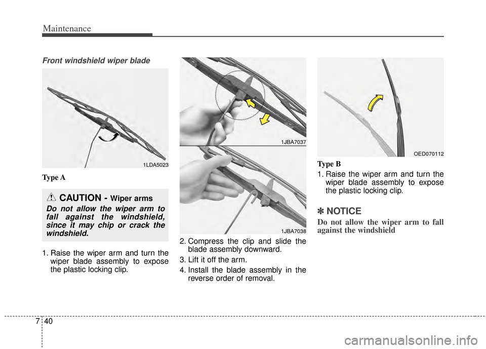 KIA Cadenza 2014 1.G Owners Manual Maintenance
40
7
Front windshield wiper blade
Type A
1. Raise the wiper arm and turn the
wiper blade assembly to expose
the plastic locking clip. 2. Compress the clip and slide the
blade assembly down KIA Cadenza 2014 1.G Owners Manual Maintenance
40
7
Front windshield wiper blade
Type A
1. Raise the wiper arm and turn the
wiper blade assembly to expose
the plastic locking clip. 2. Compress the clip and slide the
blade assembly down