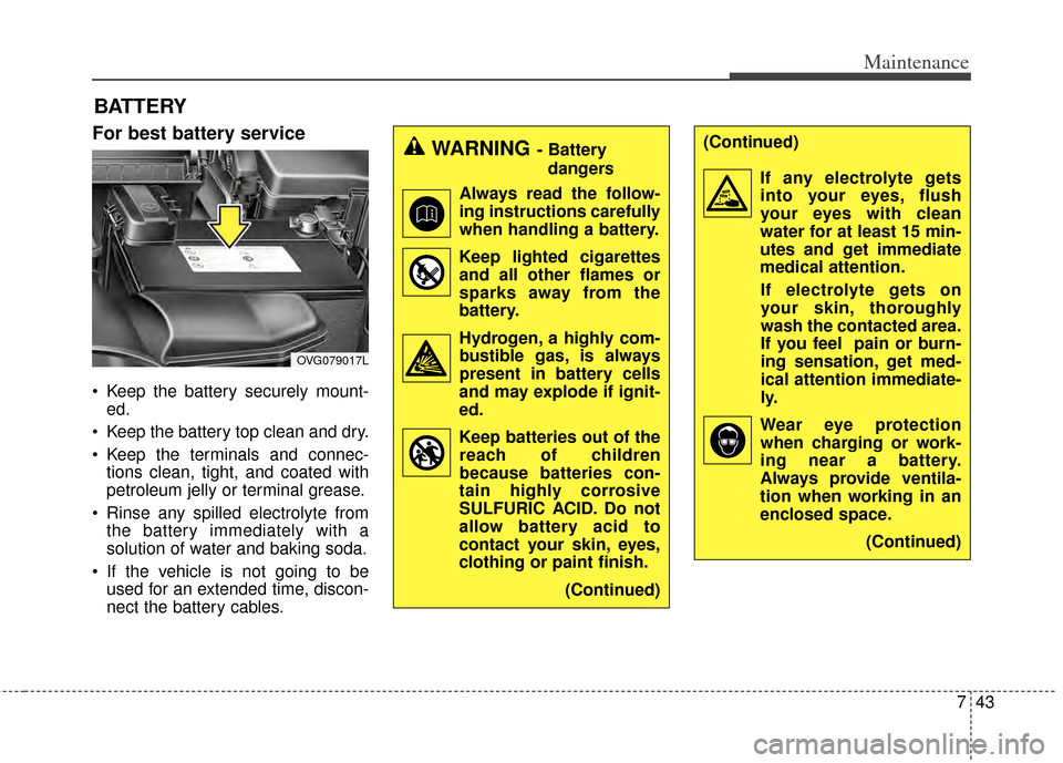 KIA Cadenza 2014 1.G Owners Manual 743
Maintenance
BATTERY
For best battery service
Keep the battery securely mount-ed.
Keep the battery top clean and dry.
Keep the terminals and connec- tions clean, tight, and coated with
petroleum KIA Cadenza 2014 1.G Owners Manual 743
Maintenance
BATTERY
For best battery service
Keep the battery securely mount-ed.
Keep the battery top clean and dry.
Keep the terminals and connec- tions clean, tight, and coated with
petroleum
