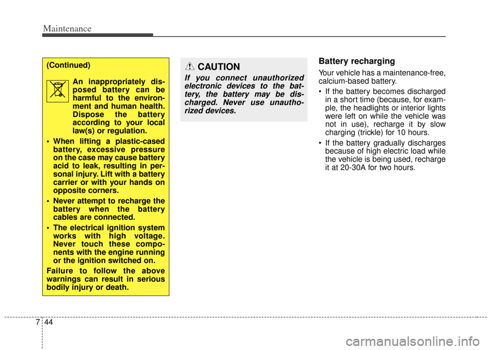 KIA Cadenza 2014 1.G Owners Manual Maintenance
44
7
Battery recharging
Your vehicle has a maintenance-free,
calcium-based battery.
 If the battery becomes discharged
in a short time (because, for exam-
ple, the headlights or interior l
