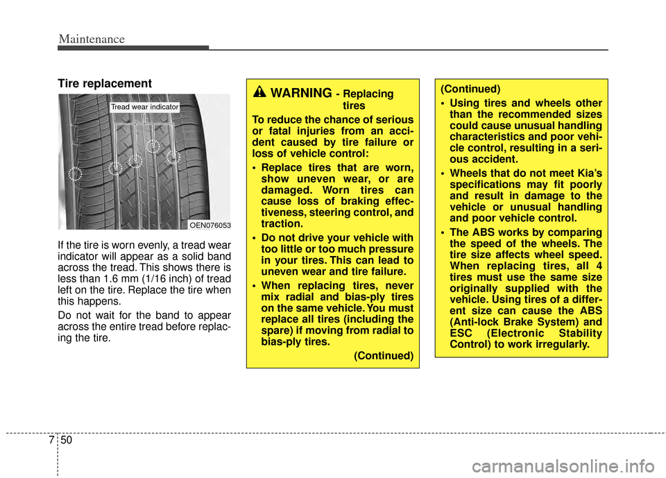 KIA Cadenza 2014 1.G Owners Manual Maintenance
50
7
Tire replacement
If the tire is worn evenly, a tread wear
indicator will appear as a solid band
across the tread. This shows there is
less than 1.6 mm (1/16 inch) of tread
left on the