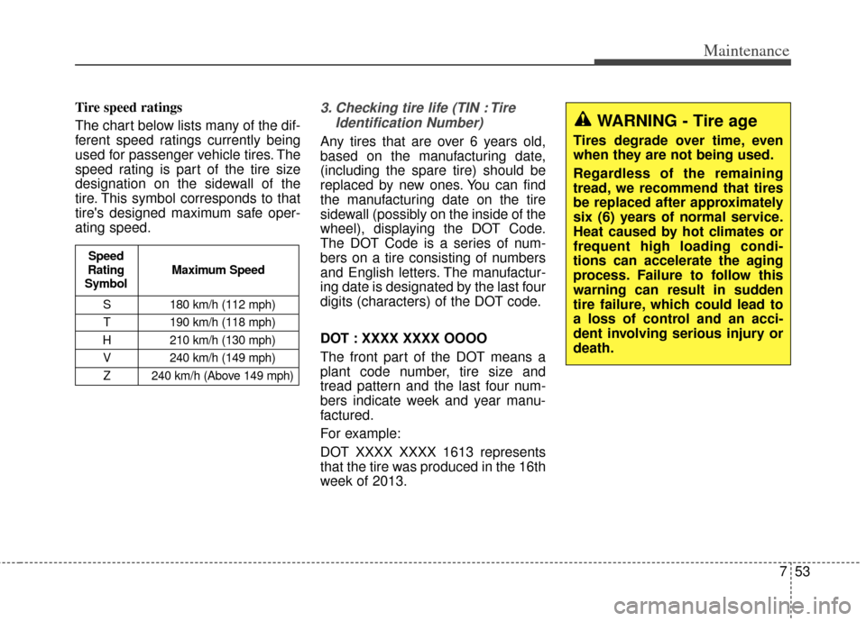 KIA Cadenza 2014 1.G Owners Manual 753
Maintenance
Tire speed ratings
The chart below lists many of the dif-
ferent speed ratings currently being
used for passenger vehicle tires. The
speed rating is part of the tire size
designation KIA Cadenza 2014 1.G Owners Manual 753
Maintenance
Tire speed ratings
The chart below lists many of the dif-
ferent speed ratings currently being
used for passenger vehicle tires. The
speed rating is part of the tire size
designation